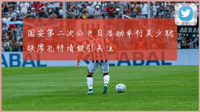 国安第二次公开日活动举行吴少聪缺席孔特请假引关注