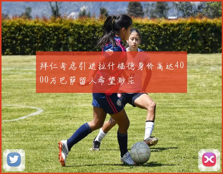 拜仁考虑引进拉什福德身价高达4000万巴萨留人希望渺茫