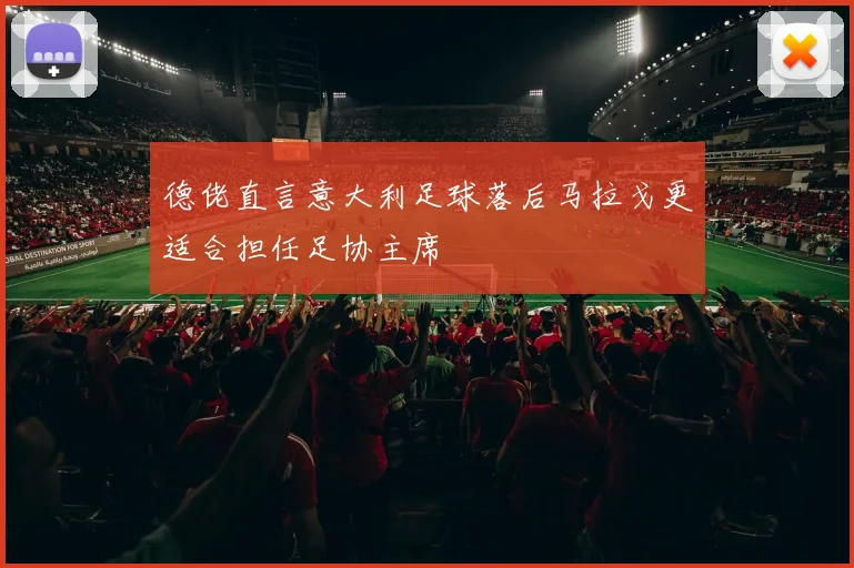 德佬直言意大利足球落后马拉戈更适合担任足协主席