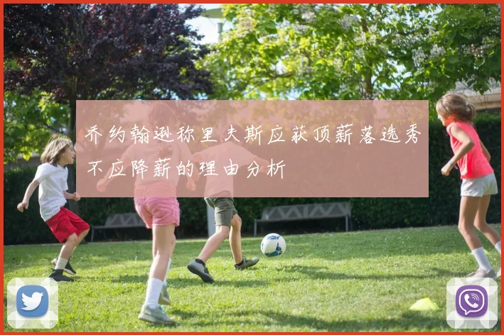 乔约翰逊称里夫斯应获顶薪落选秀不应降薪的理由分析