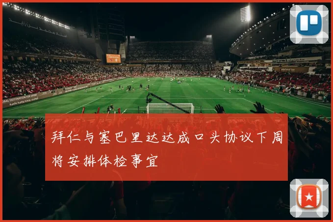 拜仁与塞巴里达达成口头协议下周将安排体检事宜