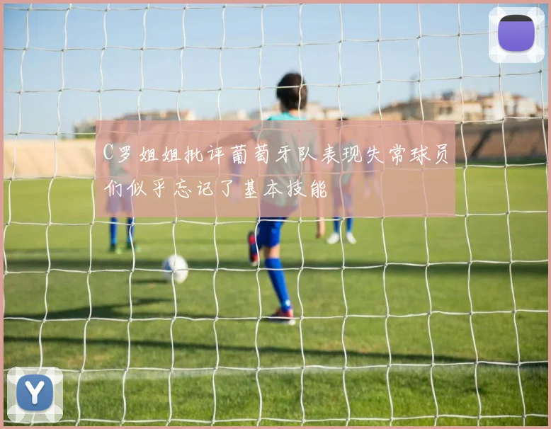 C罗姐姐批评葡萄牙队表现失常球员们似乎忘记了基本技能