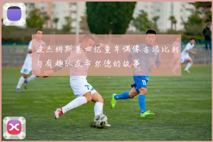 波杰姆斯基回忆童年偶像吉诺比利与有趣队友希尔德的故事
