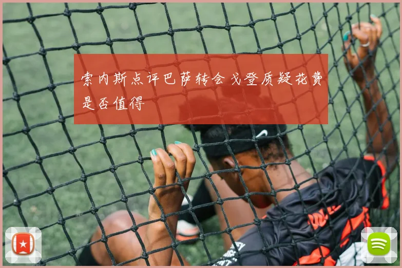 索内斯点评巴萨转会戈登质疑花费是否值得