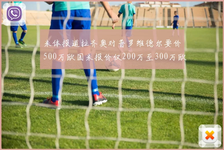 米体报道拉齐奥对普罗维德尔要价500万欧国米报价仅200万至300万欧
