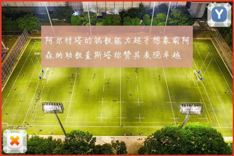 阿尔特塔的执教能力超乎想象前阿森纳助教奎斯塔称赞其表现卓越