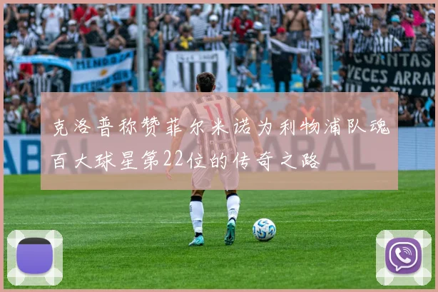 克洛普称赞菲尔米诺为利物浦队魂百大球星第22位的传奇之路