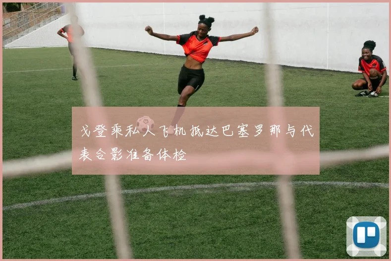 戈登乘私人飞机抵达巴塞罗那与代表合影准备体检