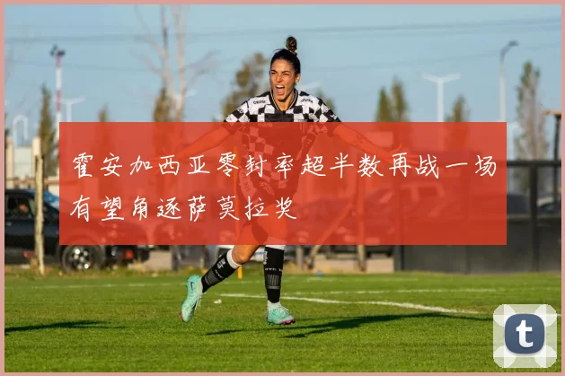 霍安加西亚零封率超半数再战一场有望角逐萨莫拉奖